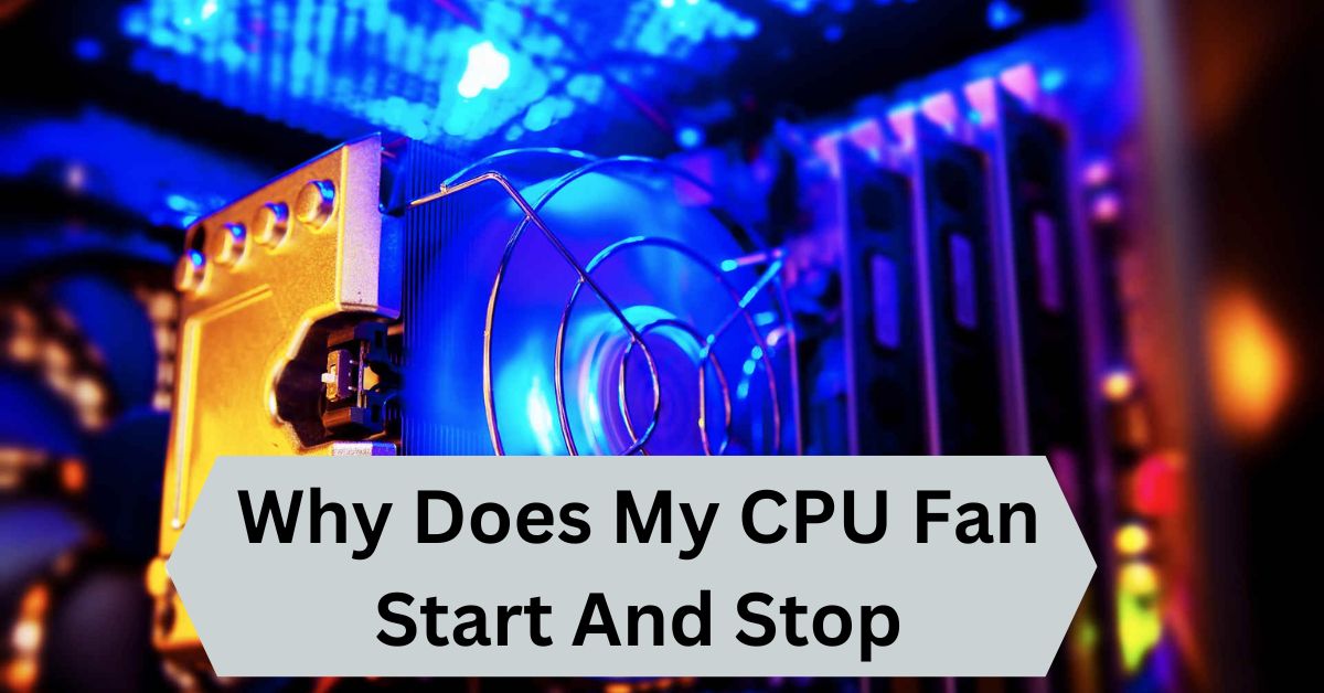 Why Does My CPU Fan Start And Stop — A Complete Guide!