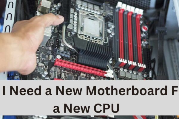 Do I Need a New Motherboard For a New CPU—A Complete Guide!