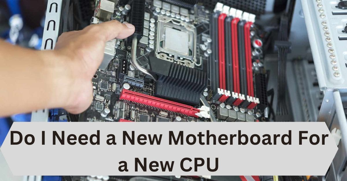 Do I Need a New Motherboard For a New CPU—A Complete Guide!