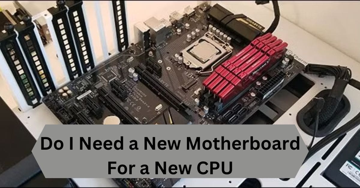 Do I Need a New Motherboard For a New CPU—A Complete Guide!