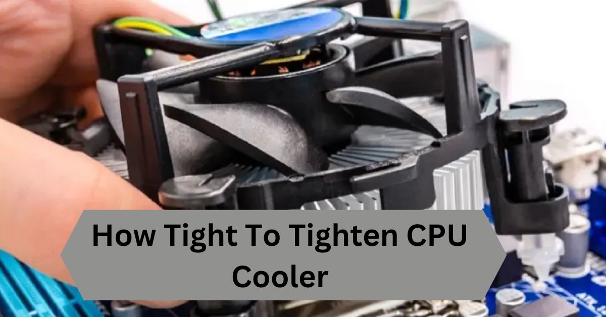 How Tight To Tighten CPU Cooler—A Complete Guide!