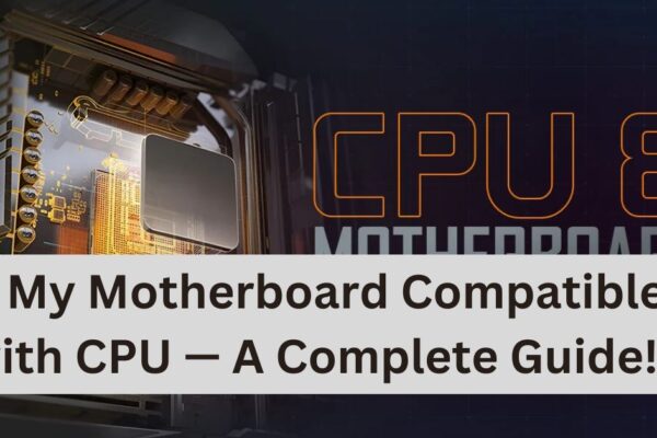 Is My Motherboard Compatible with CPU — A Complete Guide!