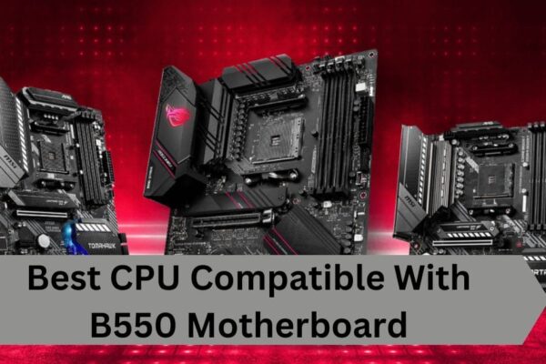 Best CPU Compatible With B550 Motherboard—A Complete Guide!