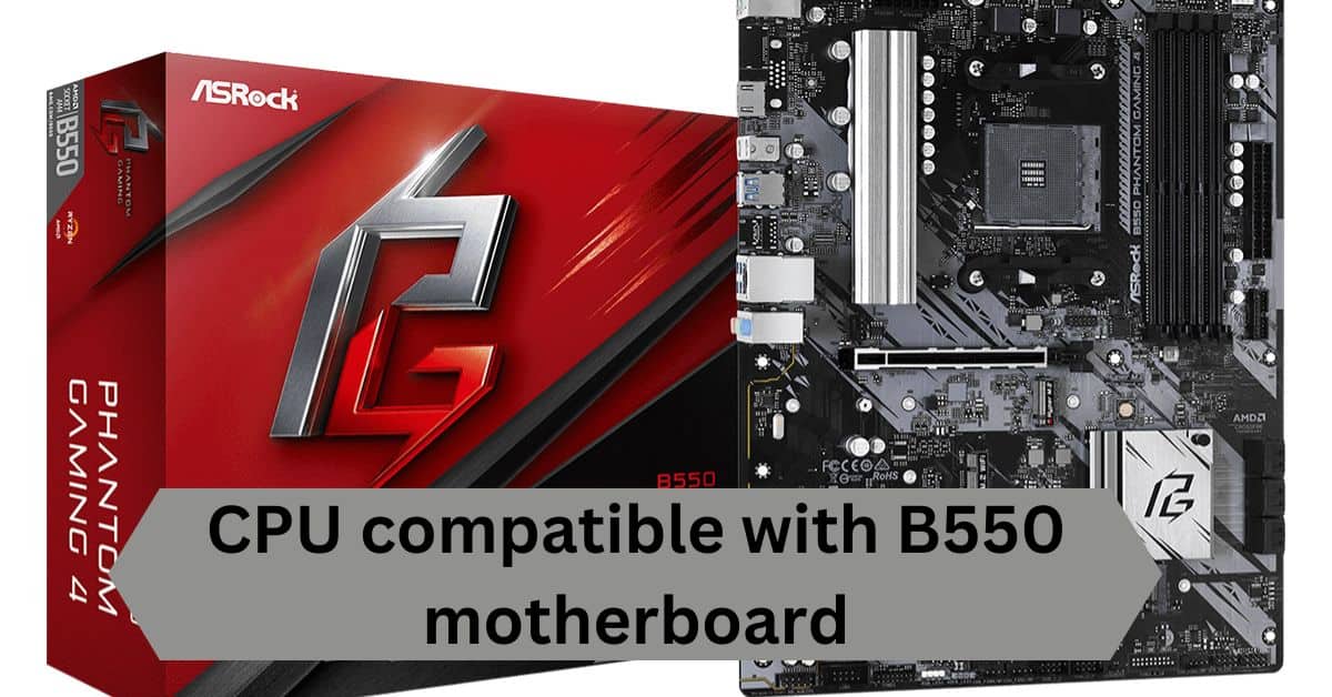 CPU compatible with B550 motherboard – A Complete Guide!