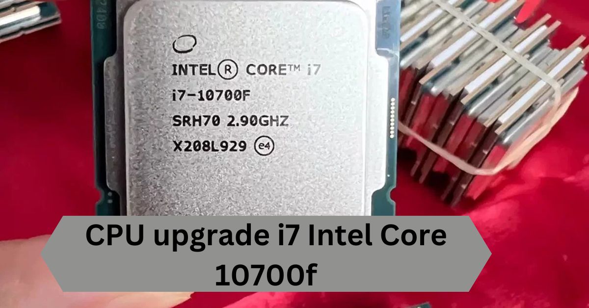 CPU upgrade i7 Intel Core 10700f—A Complete Guide!