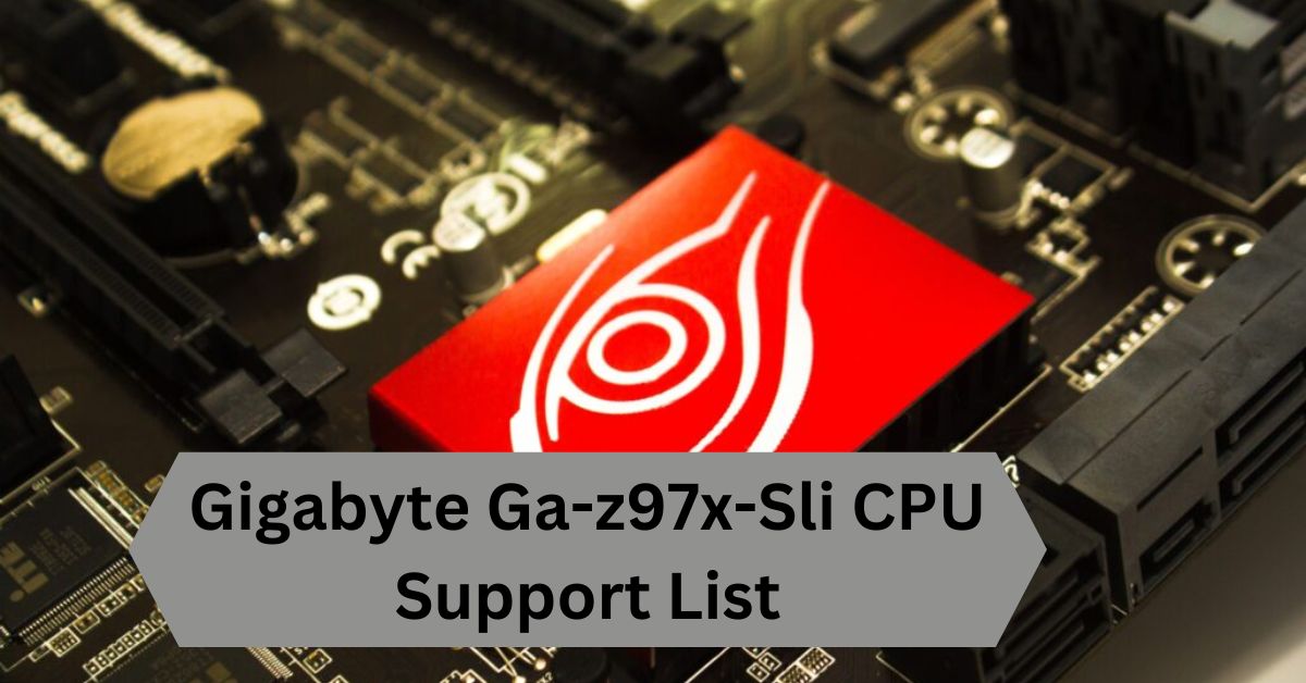 Gigabyte Ga-z97x-Sli CPU Support List—A Complete Guide!