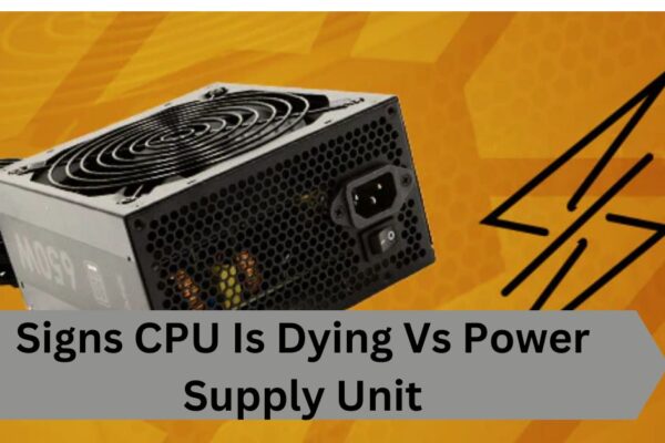 Signs CPU Is Dying Vs Power Supply Unit—A Complete Guide!