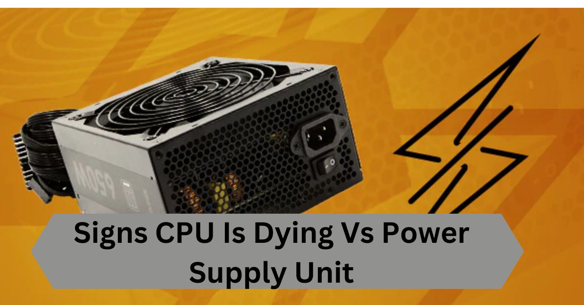 Signs CPU Is Dying Vs Power Supply Unit—A Complete Guide!