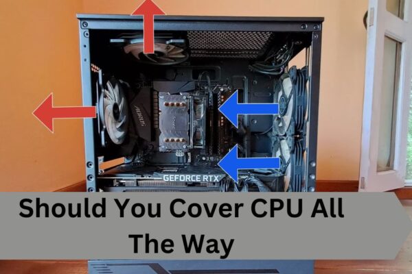 Should You Cover CPU All The Way—A Complete Guide!