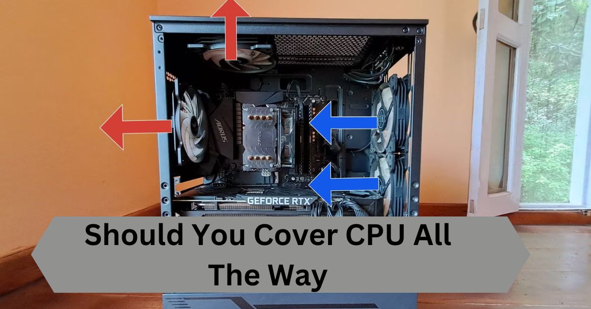 Should You Cover CPU All The Way—A Complete Guide!