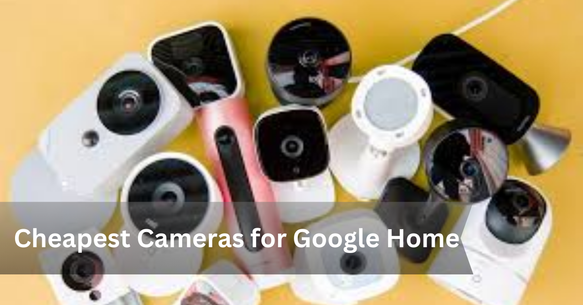 cheapest cameras for google home
